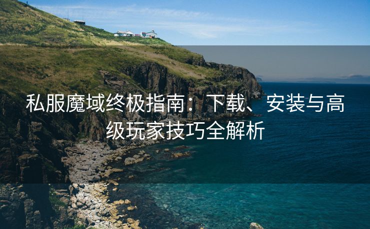 私服魔域终极指南：下载、安装与高级玩家技巧全解析
