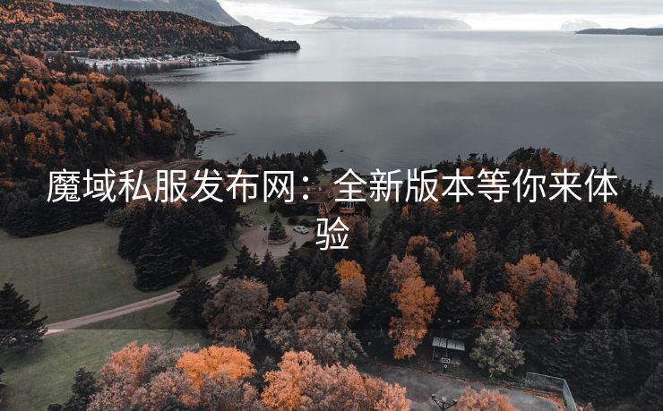 魔域私服发布网：全新版本等你来体验