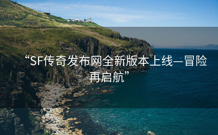 “SF传奇发布网全新版本上线—冒险再启航”