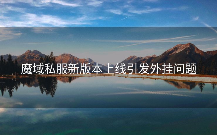 魔域私服新版本上线引发外挂问题