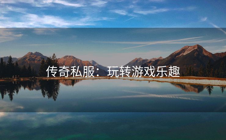 传奇私服：玩转游戏乐趣