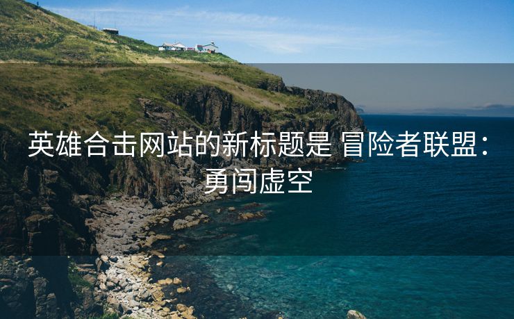 英雄合击网站的新标题是 冒险者联盟：勇闯虚空