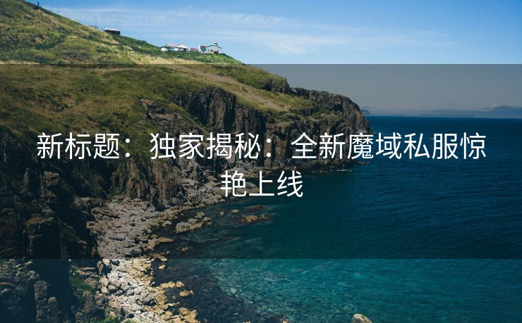新标题：独家揭秘：全新魔域私服惊艳上线