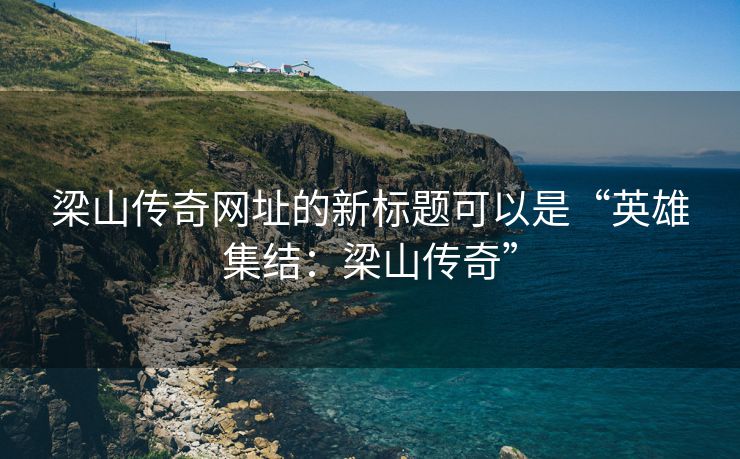 梁山传奇网址的新标题可以是“英雄集结：梁山传奇”