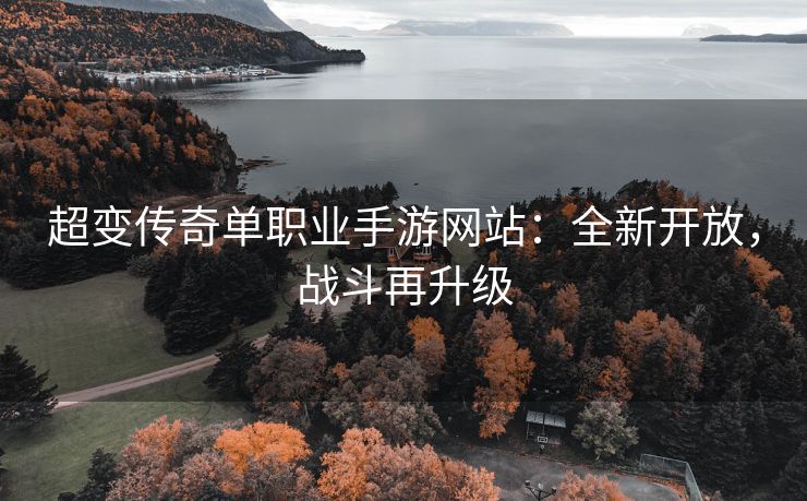 超变传奇单职业手游网站：全新开放，战斗再升级
