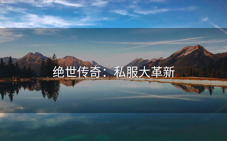 绝世传奇：私服大革新