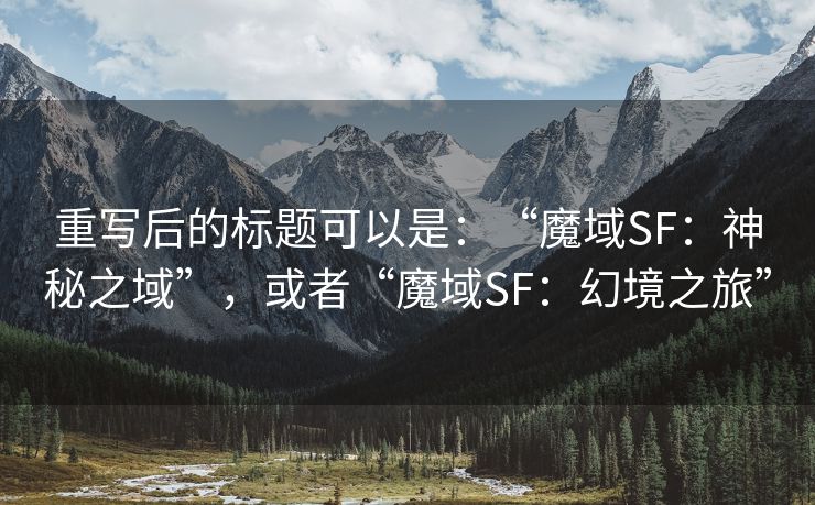 重写后的标题可以是：“魔域SF：神秘之域”，或者“魔域SF：幻境之旅”