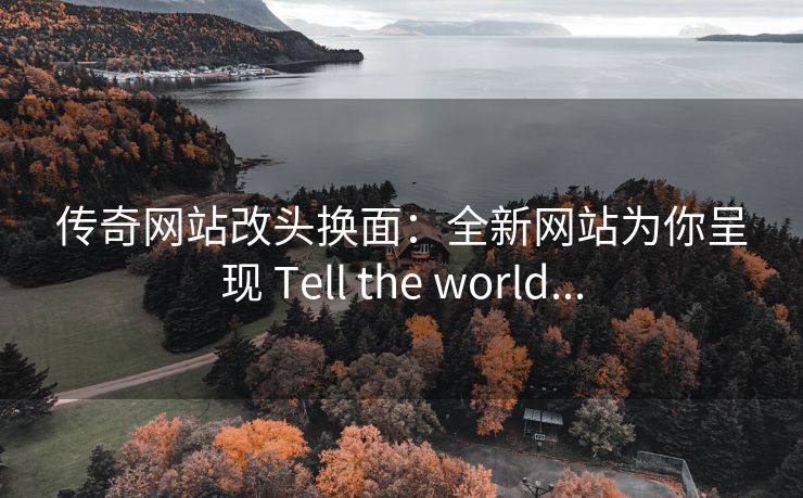 传奇网站改头换面：全新网站为你呈现 Tell the world...