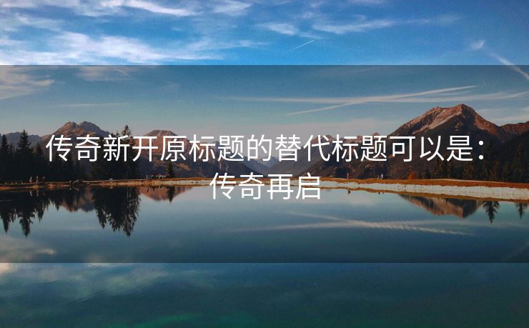 传奇新开原标题的替代标题可以是：传奇再启