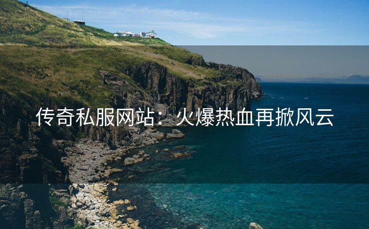传奇私服网站：火爆热血再掀风云
