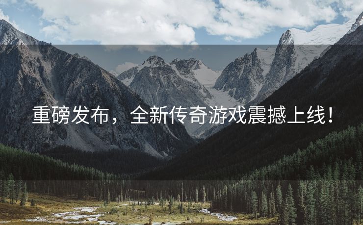 重磅发布，全新传奇游戏震撼上线！