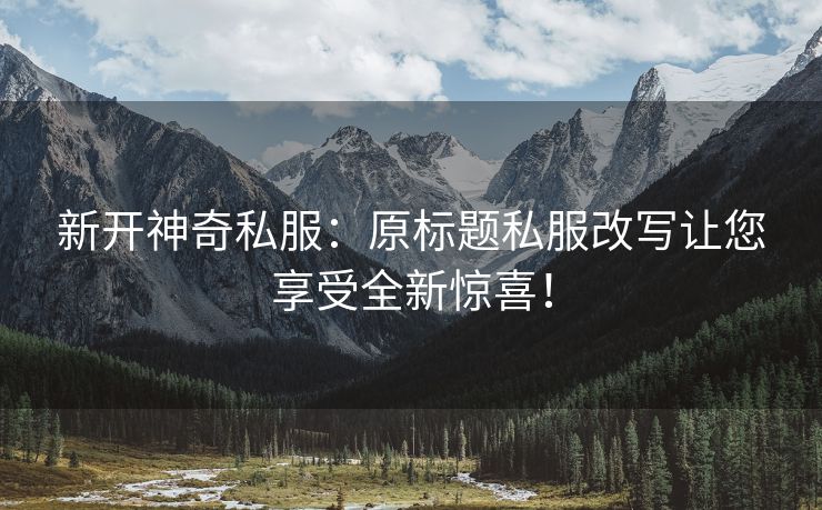 新开神奇私服：原标题私服改写让您享受全新惊喜！