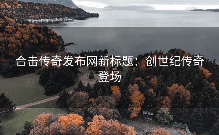 合击传奇发布网新标题：创世纪传奇登场