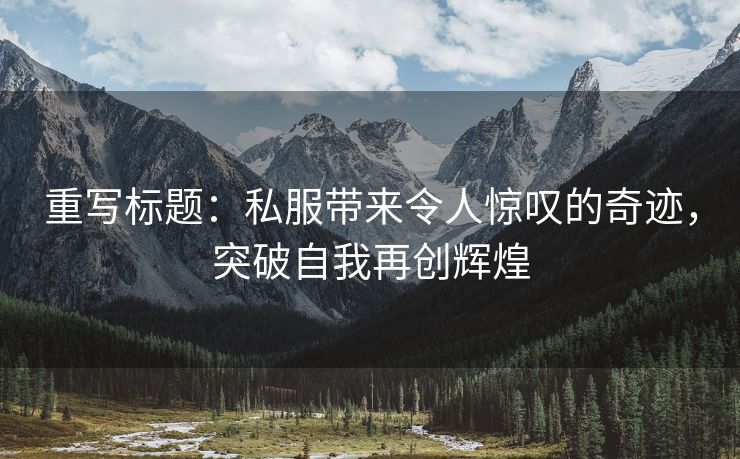 重写标题：私服带来令人惊叹的奇迹，突破自我再创辉煌
