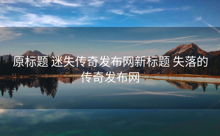 原标题 迷失传奇发布网新标题 失落的传奇发布网