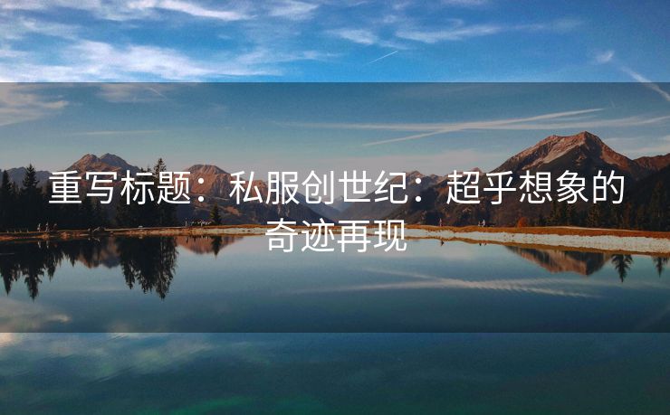 重写标题：私服创世纪：超乎想象的奇迹再现