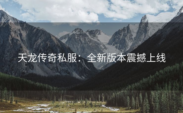 天龙传奇私服：全新版本震撼上线