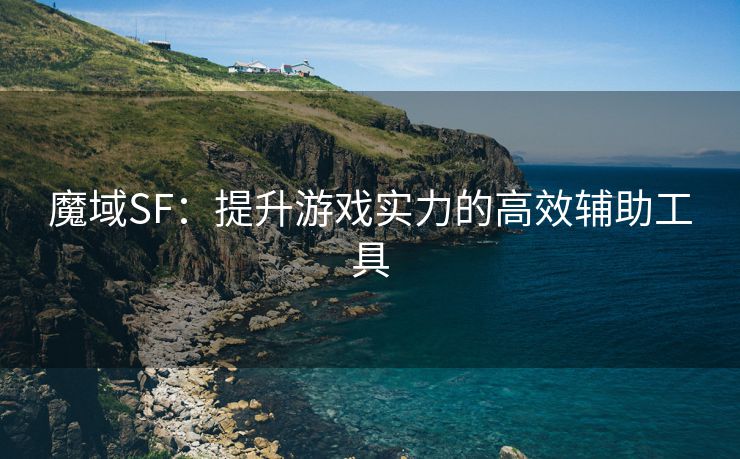 魔域SF：提升游戏实力的高效辅助工具