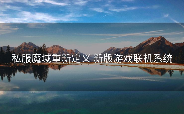 私服魔域重新定义 新版游戏联机系统