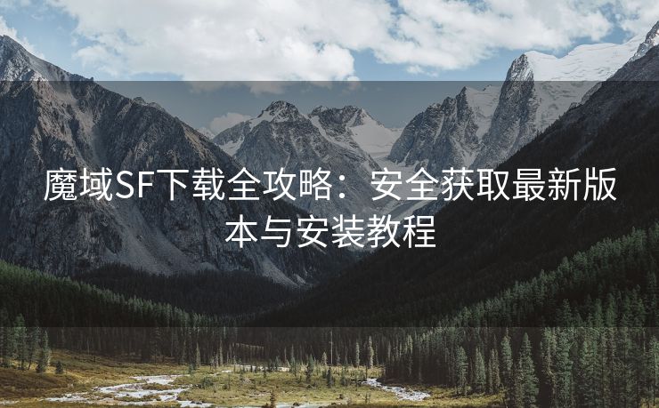 魔域SF下载全攻略：安全获取最新版本与安装教程