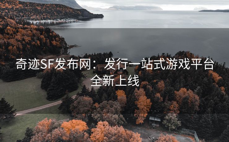 奇迹SF发布网：发行一站式游戏平台全新上线