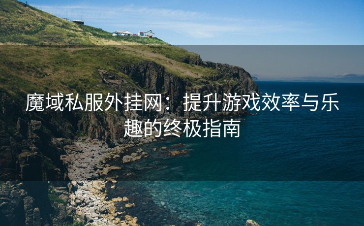 魔域私服外挂网：提升游戏效率与乐趣的终极指南
