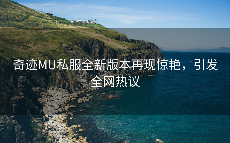 奇迹MU私服全新版本再现惊艳，引发全网热议