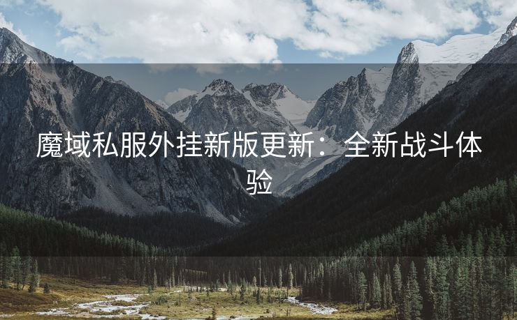 魔域私服外挂新版更新：全新战斗体验