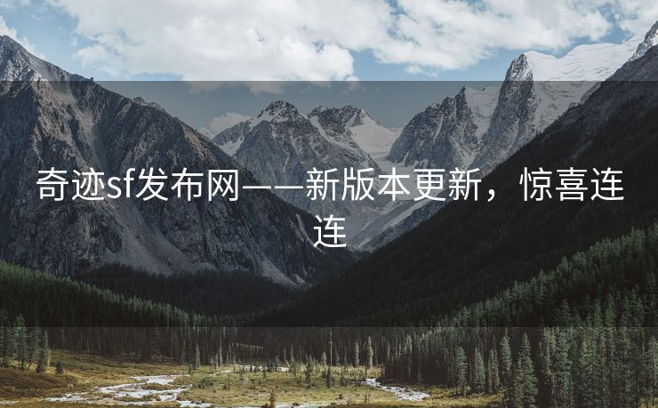 奇迹sf发布网——新版本更新，惊喜连连