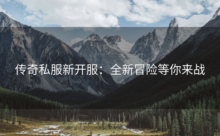 传奇私服新开服：全新冒险等你来战
