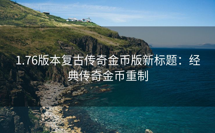 1.76版本复古传奇金币版新标题：经典传奇金币重制