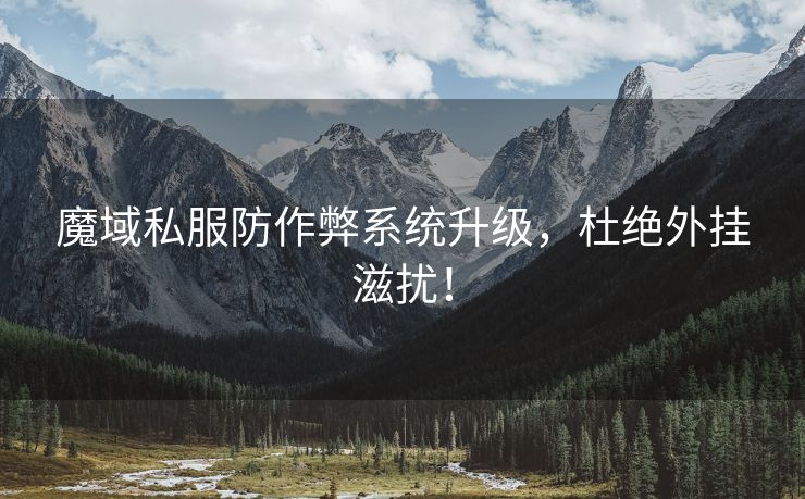 魔域私服防作弊系统升级，杜绝外挂滋扰！