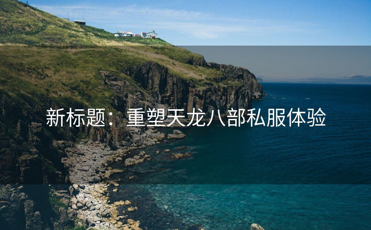 新标题：重塑天龙八部私服体验