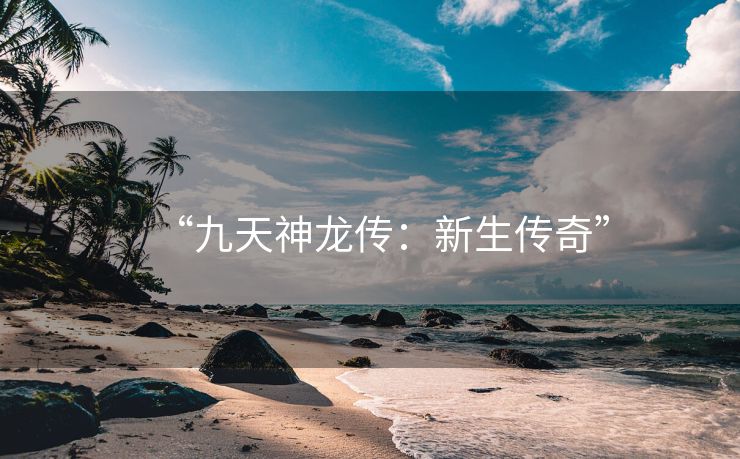 “九天神龙传：新生传奇”