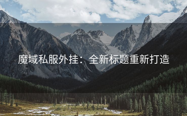 魔域私服外挂：全新标题重新打造