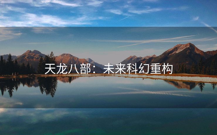 天龙八部：未来科幻重构
