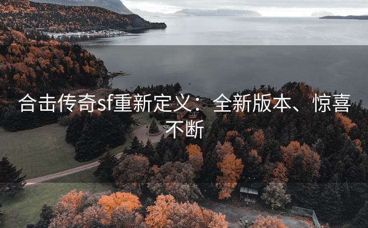 合击传奇sf重新定义：全新版本、惊喜不断