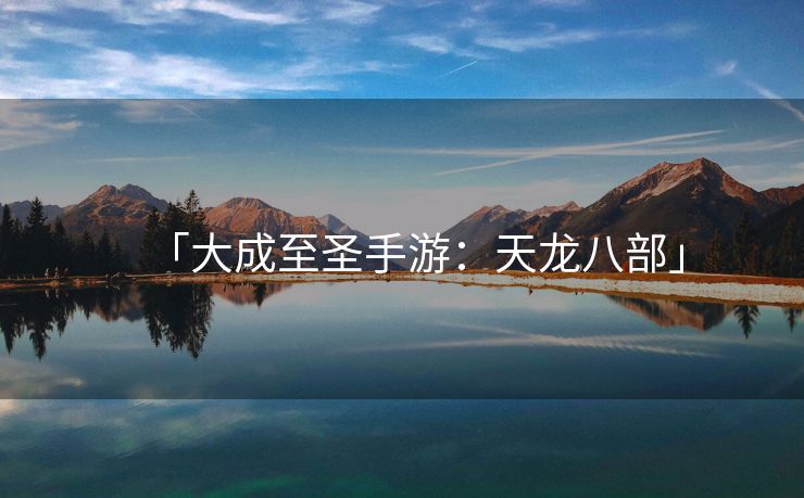 「大成至圣手游：天龙八部」