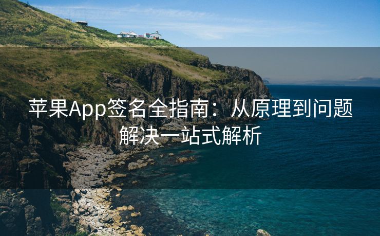 苹果App签名全指南：从原理到问题解决一站式解析