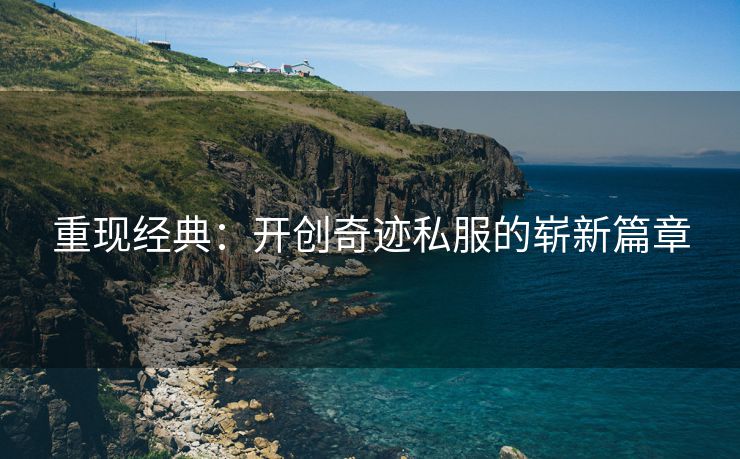 重现经典：开创奇迹私服的崭新篇章