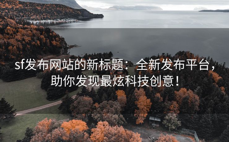sf发布网站的新标题：全新发布平台，助你发现最炫科技创意！
