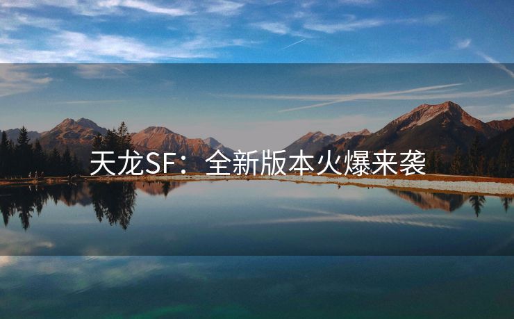 天龙SF：全新版本火爆来袭