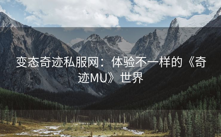 变态奇迹私服网：体验不一样的《奇迹MU》世界