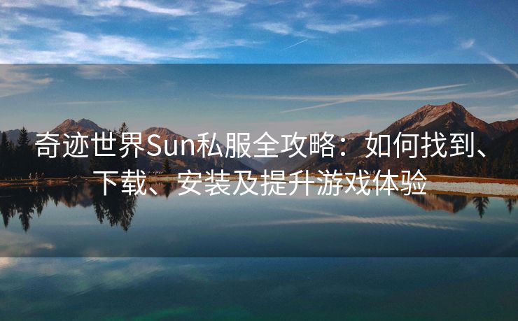 奇迹世界Sun私服全攻略：如何找到、下载、安装及提升游戏体验