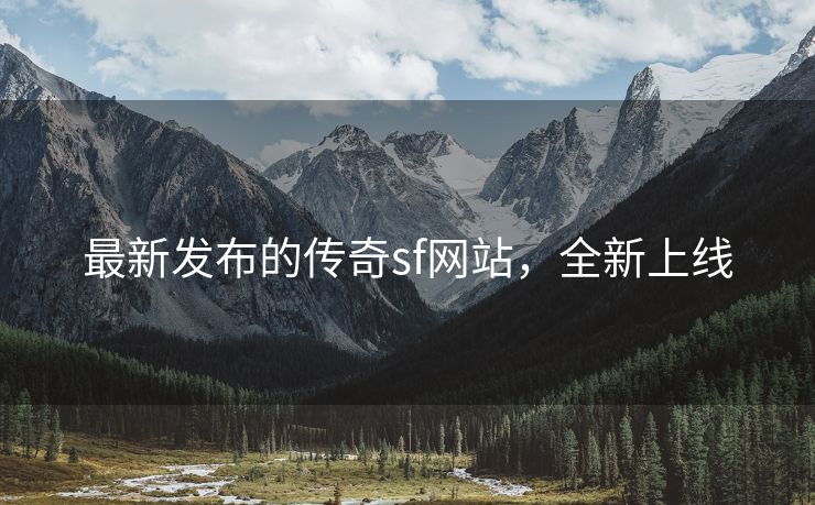 最新发布的传奇sf网站，全新上线