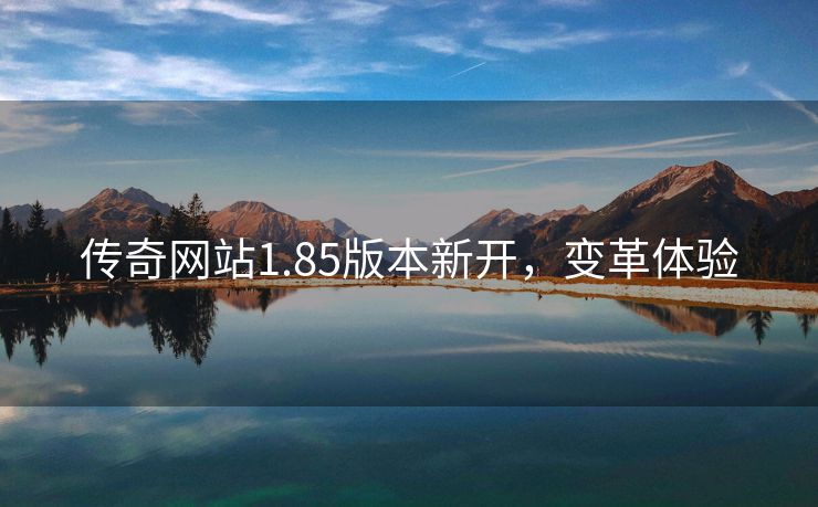 传奇网站1.85版本新开，变革体验