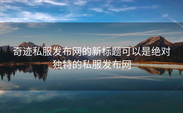 奇迹私服发布网的新标题可以是绝对独特的私服发布网