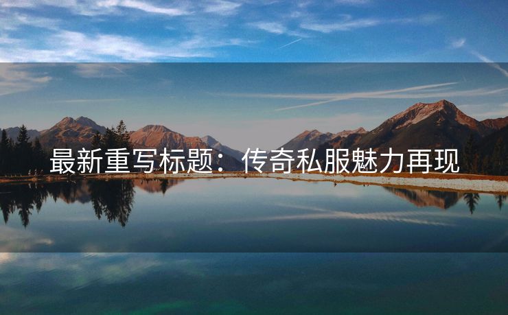 最新重写标题：传奇私服魅力再现