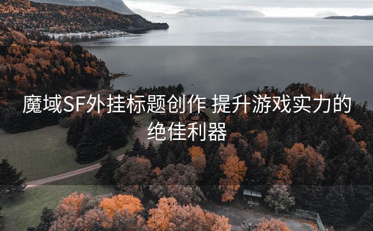 魔域SF外挂标题创作 提升游戏实力的绝佳利器