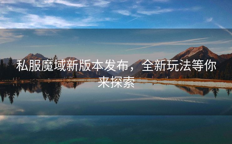 私服魔域新版本发布，全新玩法等你来探索